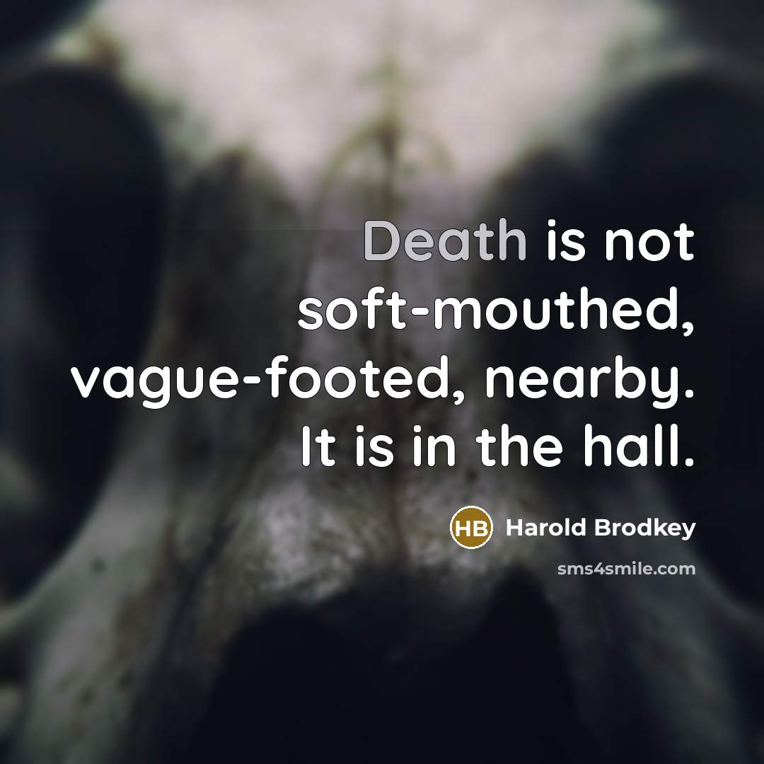 “Death is not soft-mouthed, vague-footed, nearby. It is in the…” quote by Harold Brodkey