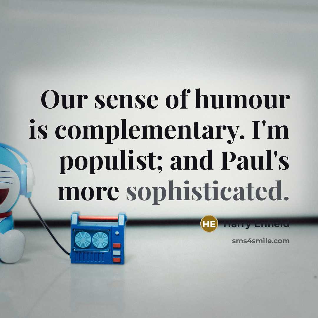 “Our sense of humour is complementary. I'm populist; and Paul's…” quote by Harry Enfield