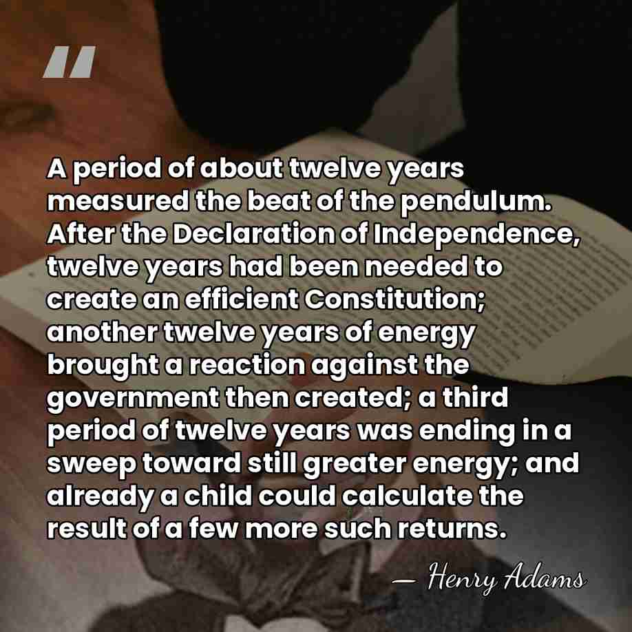 A period of about twelve years measured the beat of the pendulum.&hellip; - Henry Adams
