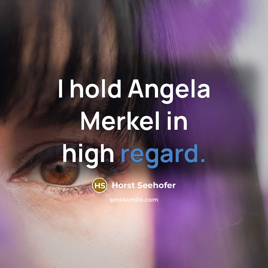 “I hold Angela Merkel in high regard.…” quote by Horst Seehofer