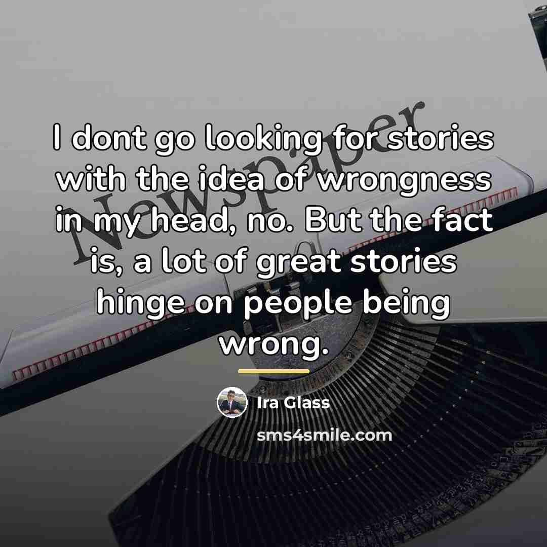 “I dont go looking for stories with the idea of…” quote by Ira Glass