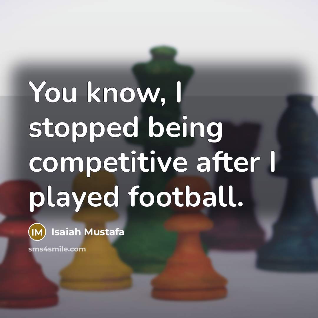 “You know, I stopped being competitive after I played football.…” quote by Isaiah Mustafa