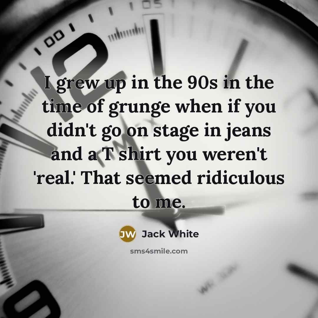 “I grew up in the 90s in the time of…” quote by Jack White