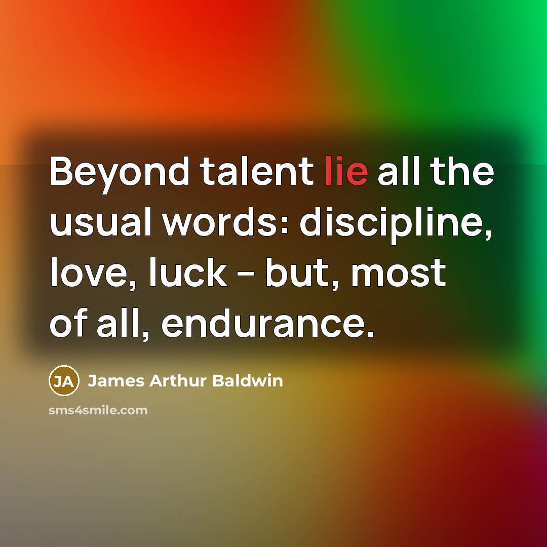 “Beyond talent lie all the usual words: discipline, love, luck…” quote by James Arthur Baldwin