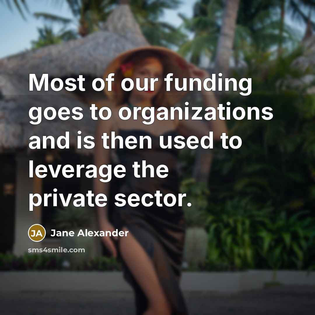 “Most of our funding goes to organizations and is then…” quote by Jane Alexander