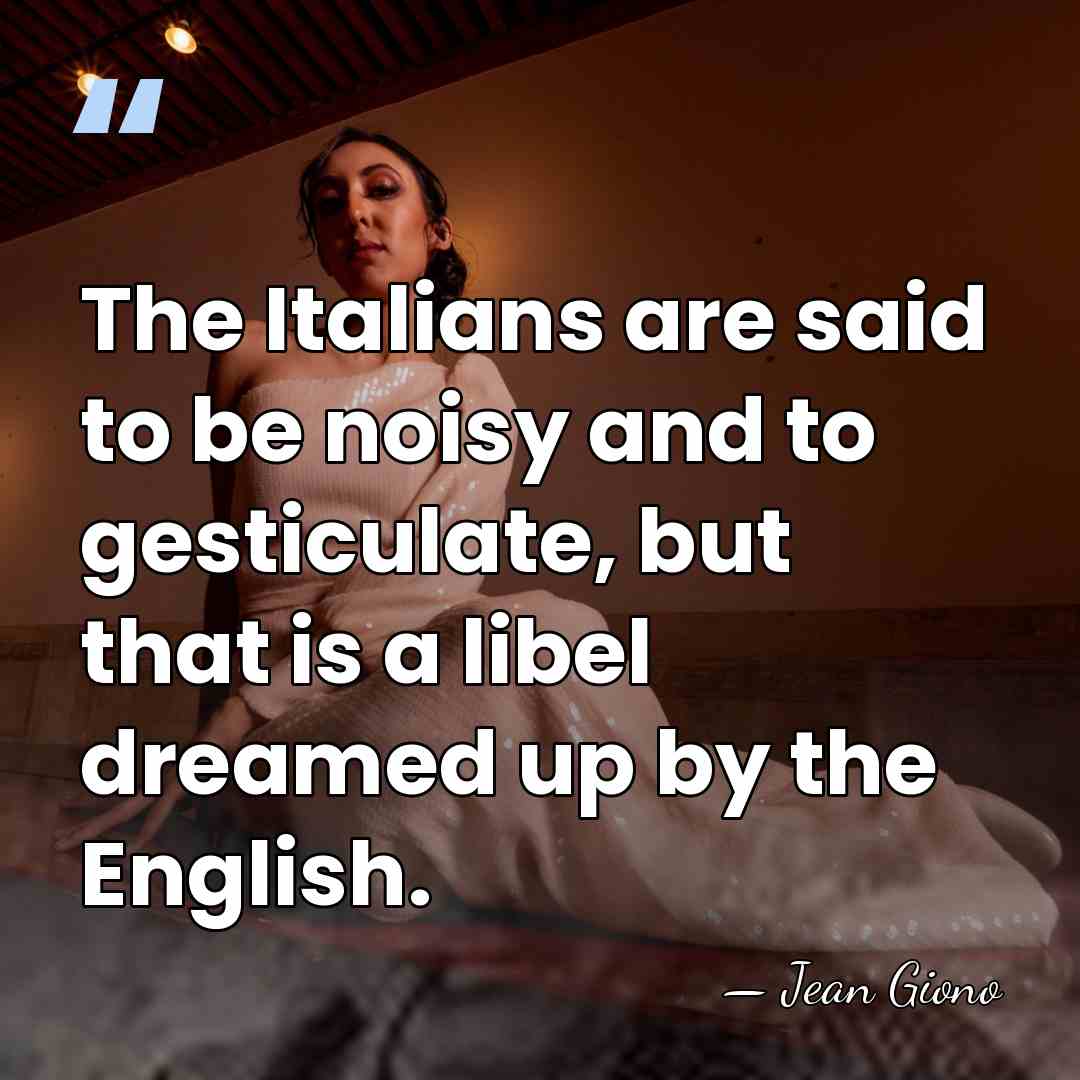 The Italians are said to be noisy and to gesticulate, but that&hellip; - Jean Giono