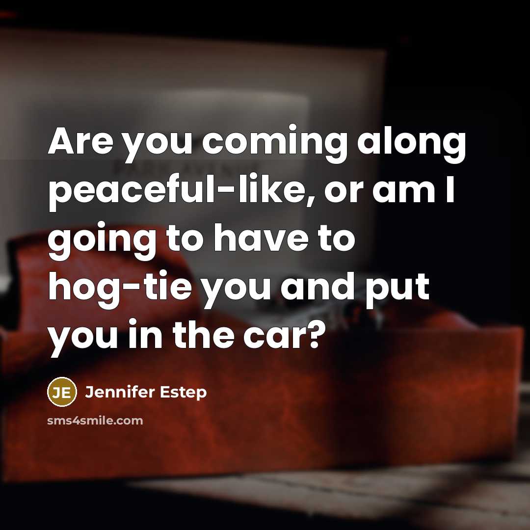 “Are you coming along peaceful-like, or am I going to…” quote by Jennifer Estep