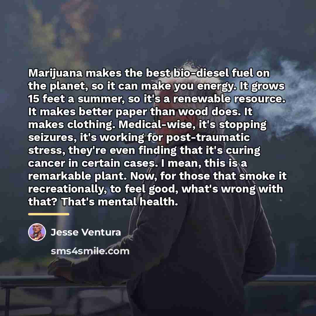 “Marijuana makes the best bio-diesel fuel on the planet, so…” quote by Jesse Ventura