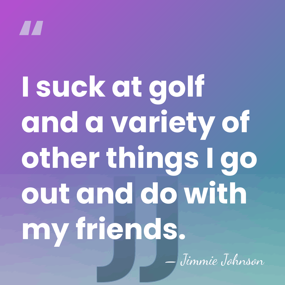 I suck at golf and a variety of other things I go&hellip; - Jimmie Johnson