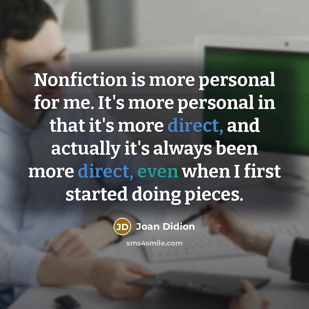 “Nonfiction is more personal for me. It's more personal in…” quote by Joan Didion