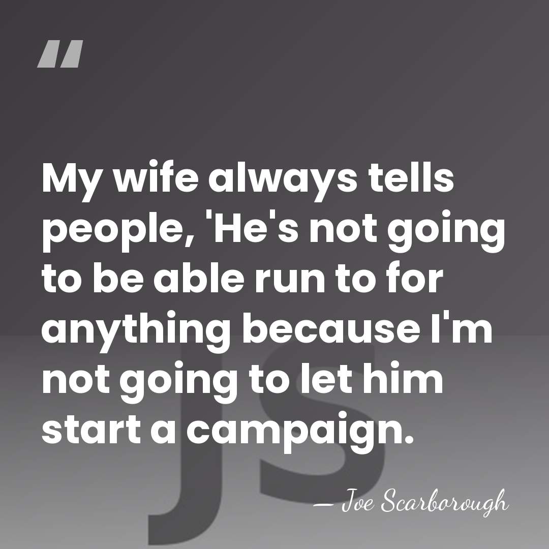 My wife always tells people, 'He's not going to be able run&hellip; - Joe Scarborough