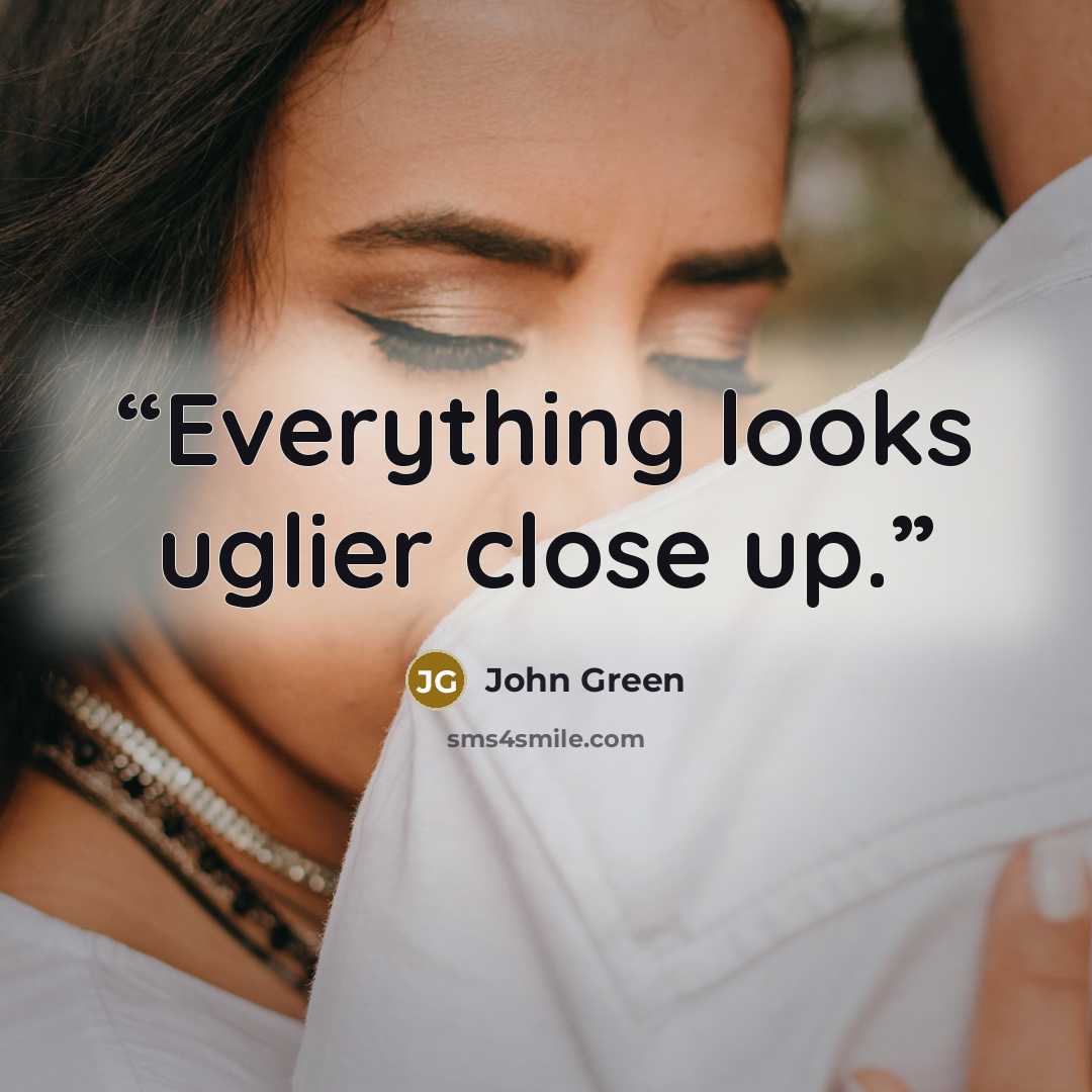 “Everything looks uglier close up.” quote by John Green