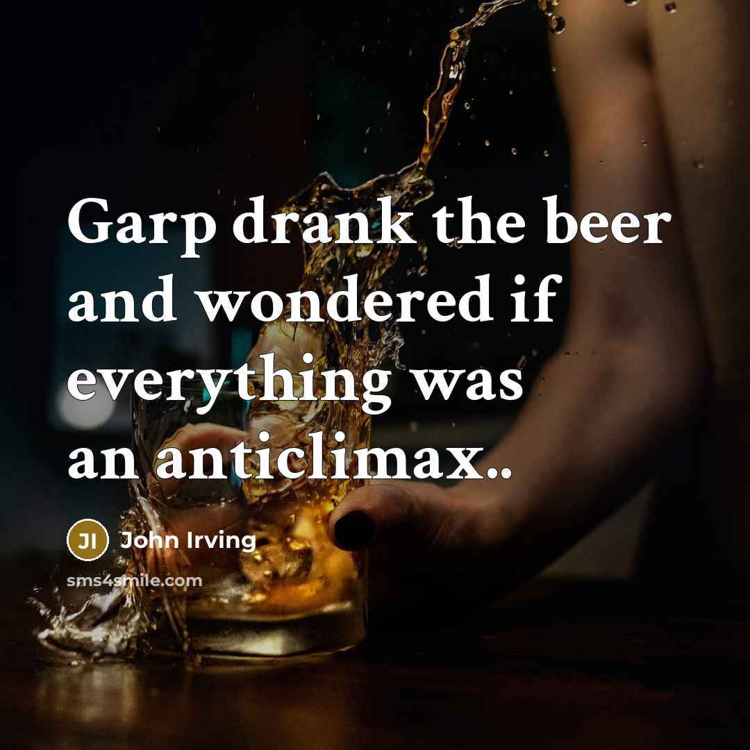 “Garp drank the beer and wondered if everything was an…” quote by John Irving