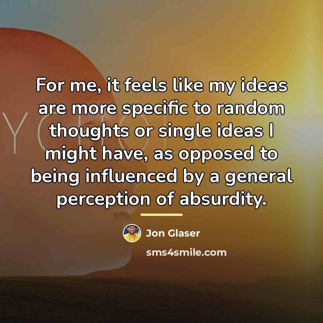 “For me, it feels like my ideas are more specific…” quote by Jon Glaser