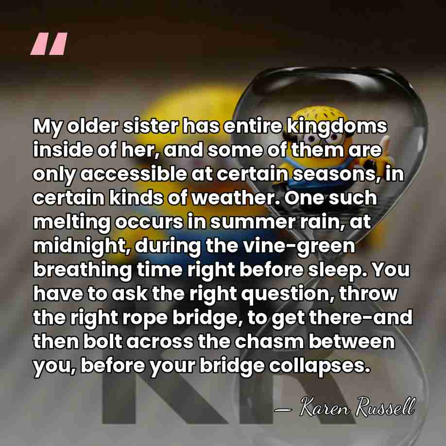 My older sister has entire kingdoms inside of her, and some of&hellip; - Karen Russell