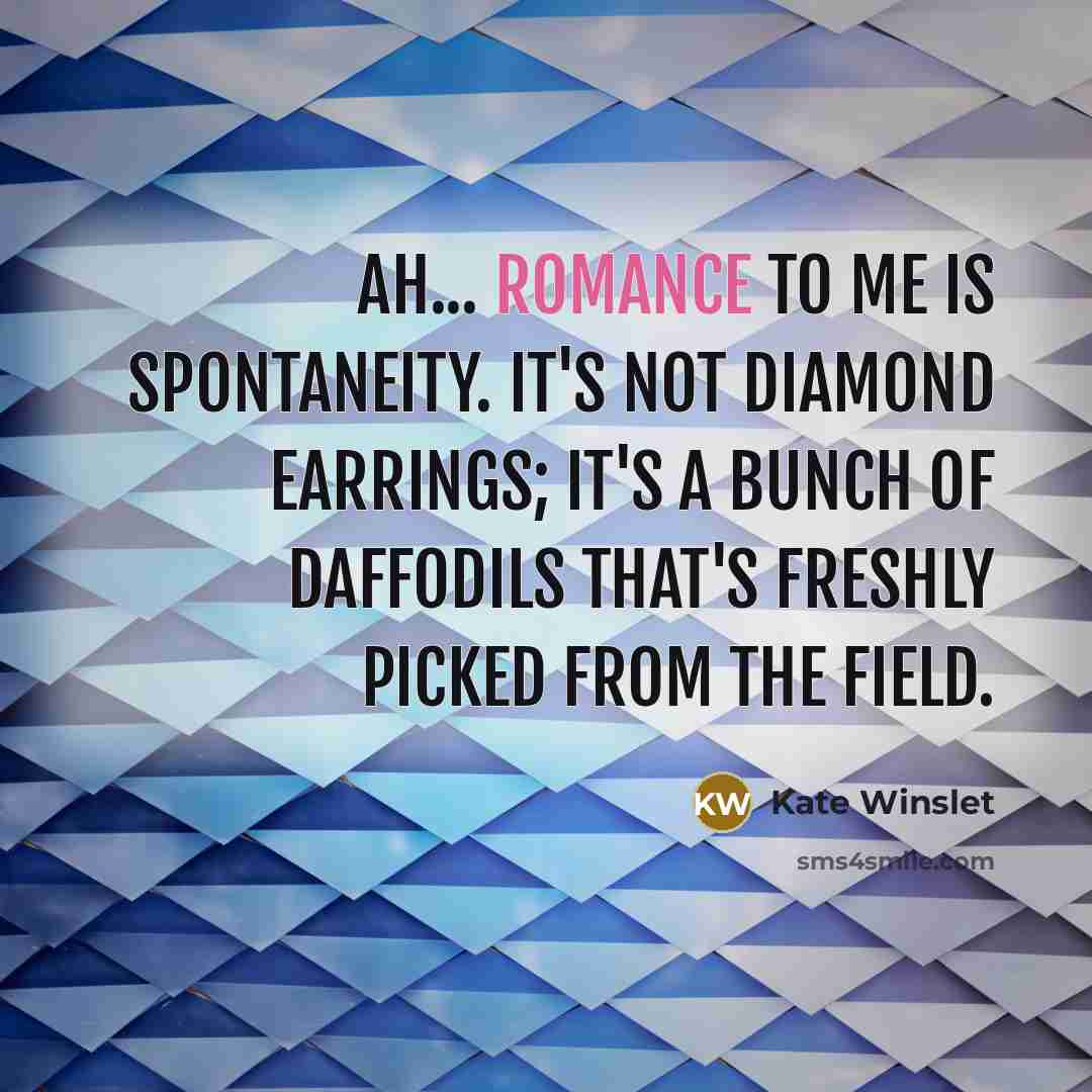 “Ah... romance to me is spontaneity. It's not diamond earrings;…” quote by Kate Winslet