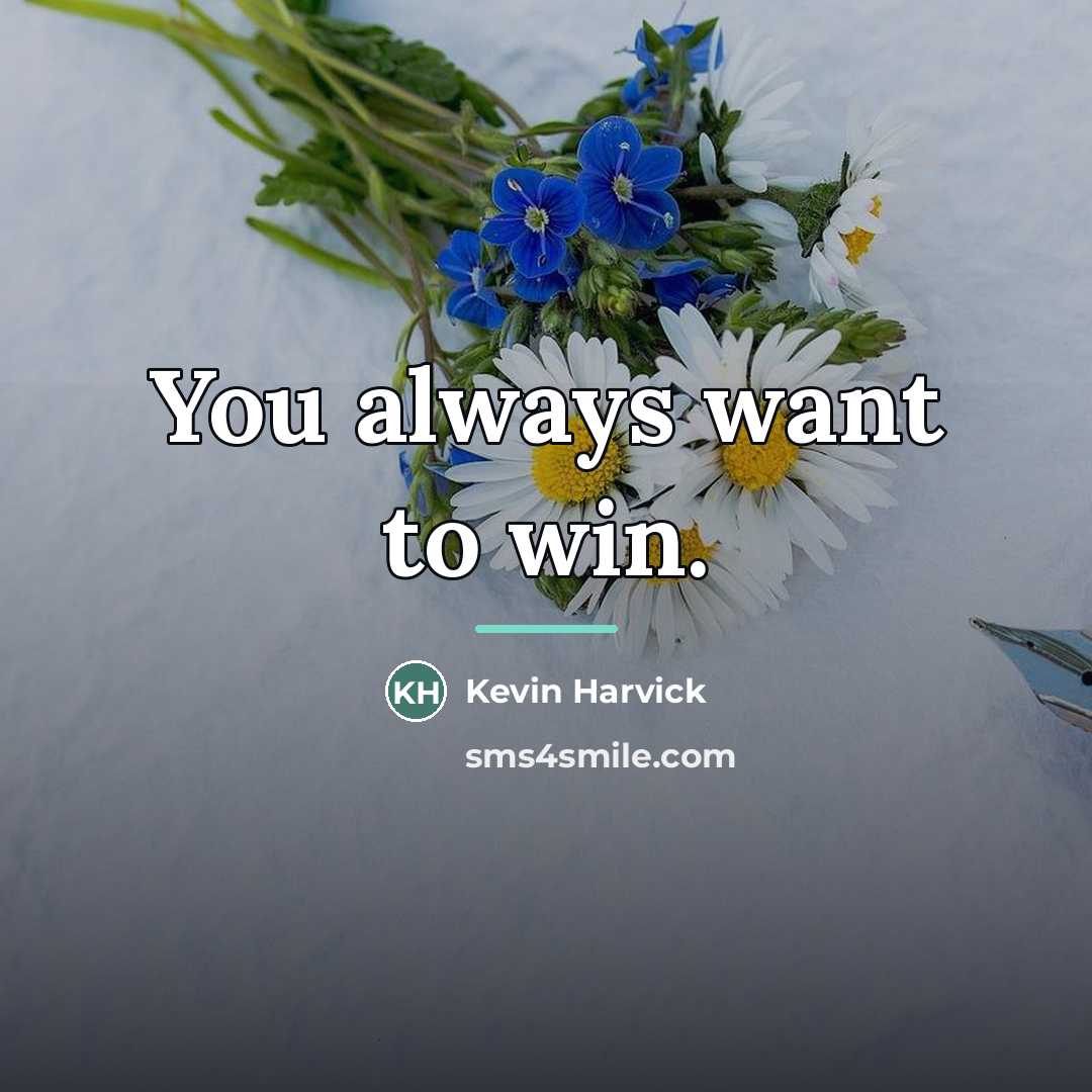 “You always want to win.…” quote by Kevin Harvick