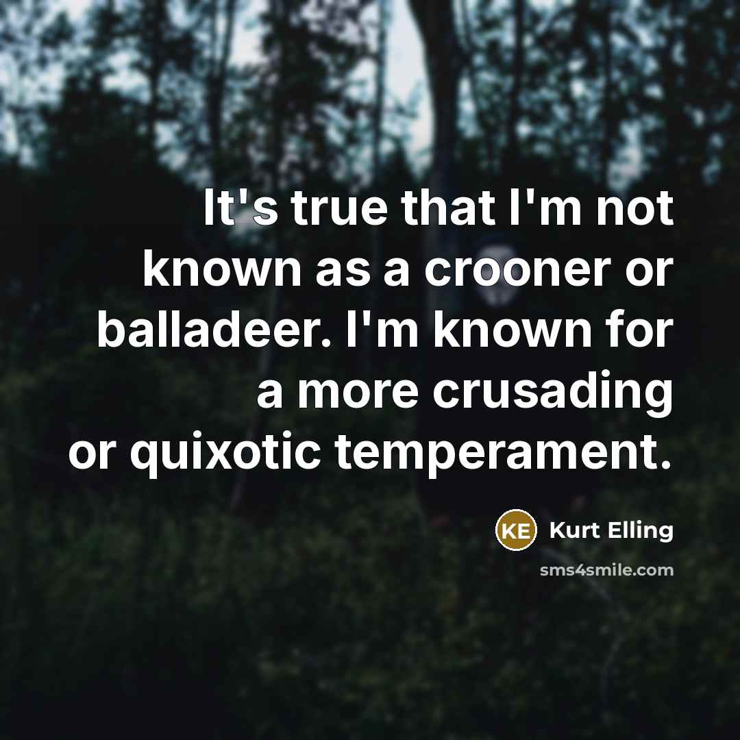 “It's true that I'm not known as a crooner or balladeer. I'm known for a more crusading or quixotic temperament.” quote by Kurt Elling