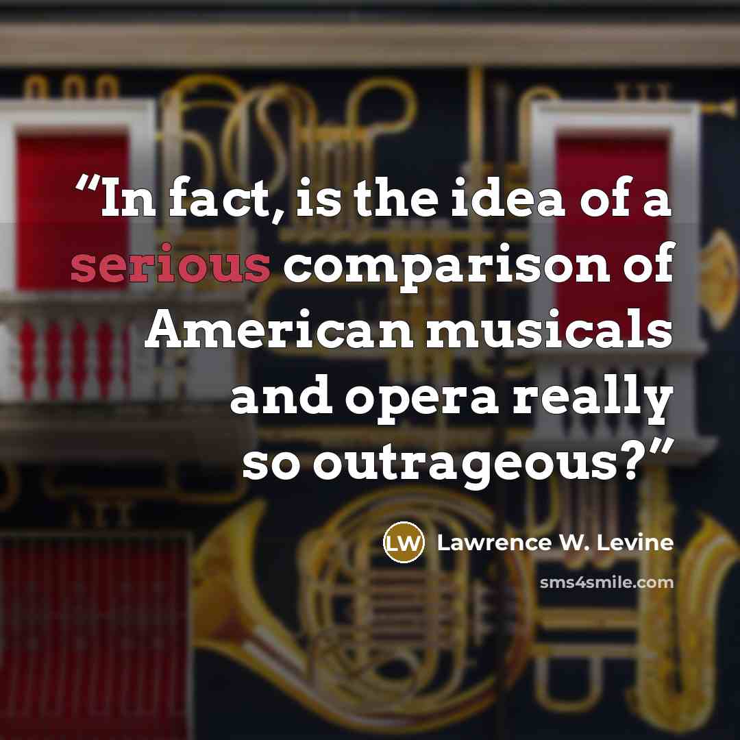 “In fact, is the idea of a serious comparison of American musicals and opera really so outrageous?” quote by Lawrence W. Levine