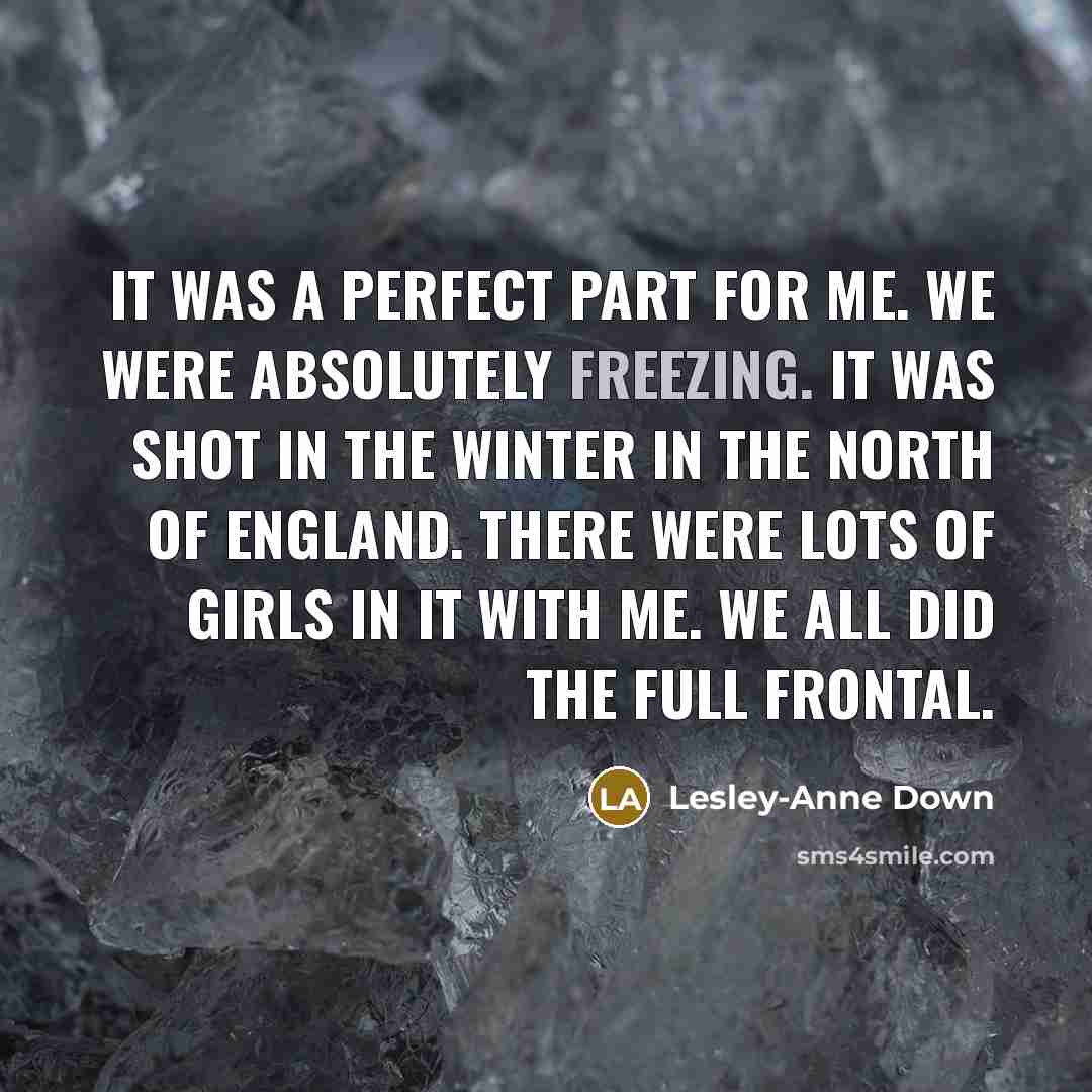 “It was a perfect part for me. We were absolutely freezing. It was shot in the winter in the north of England. There were lots of girls in it with me. We all did the full frontal.” quote by Lesley-Anne Down