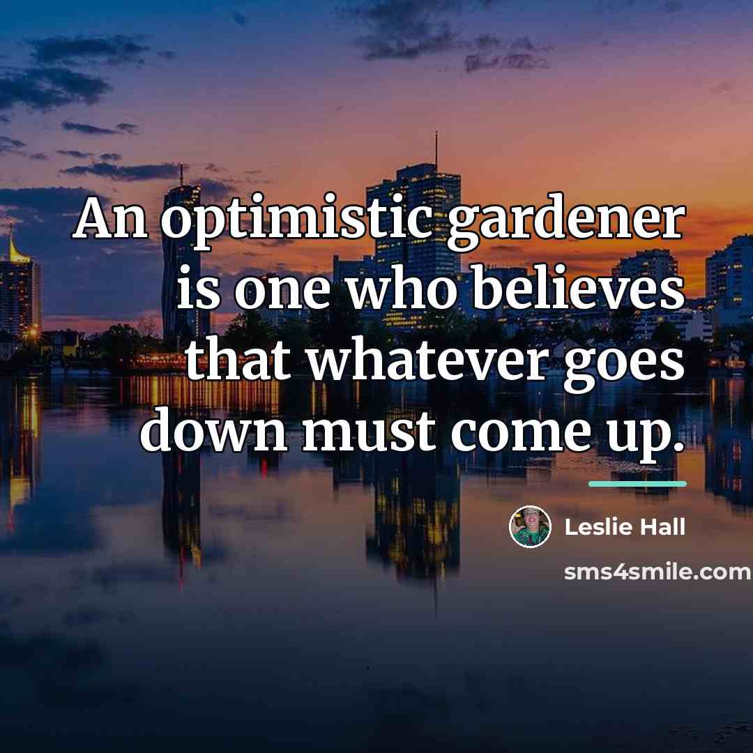 “An optimistic gardener is one who believes that whatever goes…” quote by Leslie Hall