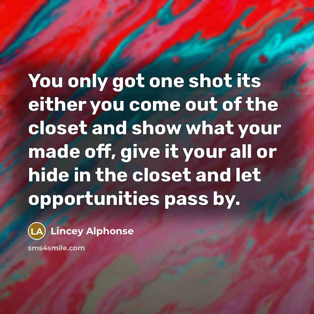 “You only got one shot its either you come out…” quote by Lincey Alphonse