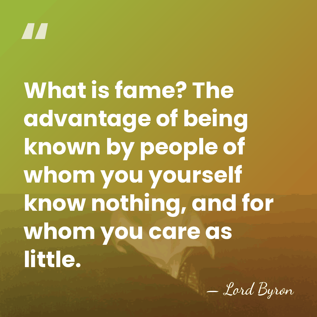 What is fame? The advantage of being known by people of whom&hellip; - Lord Byron