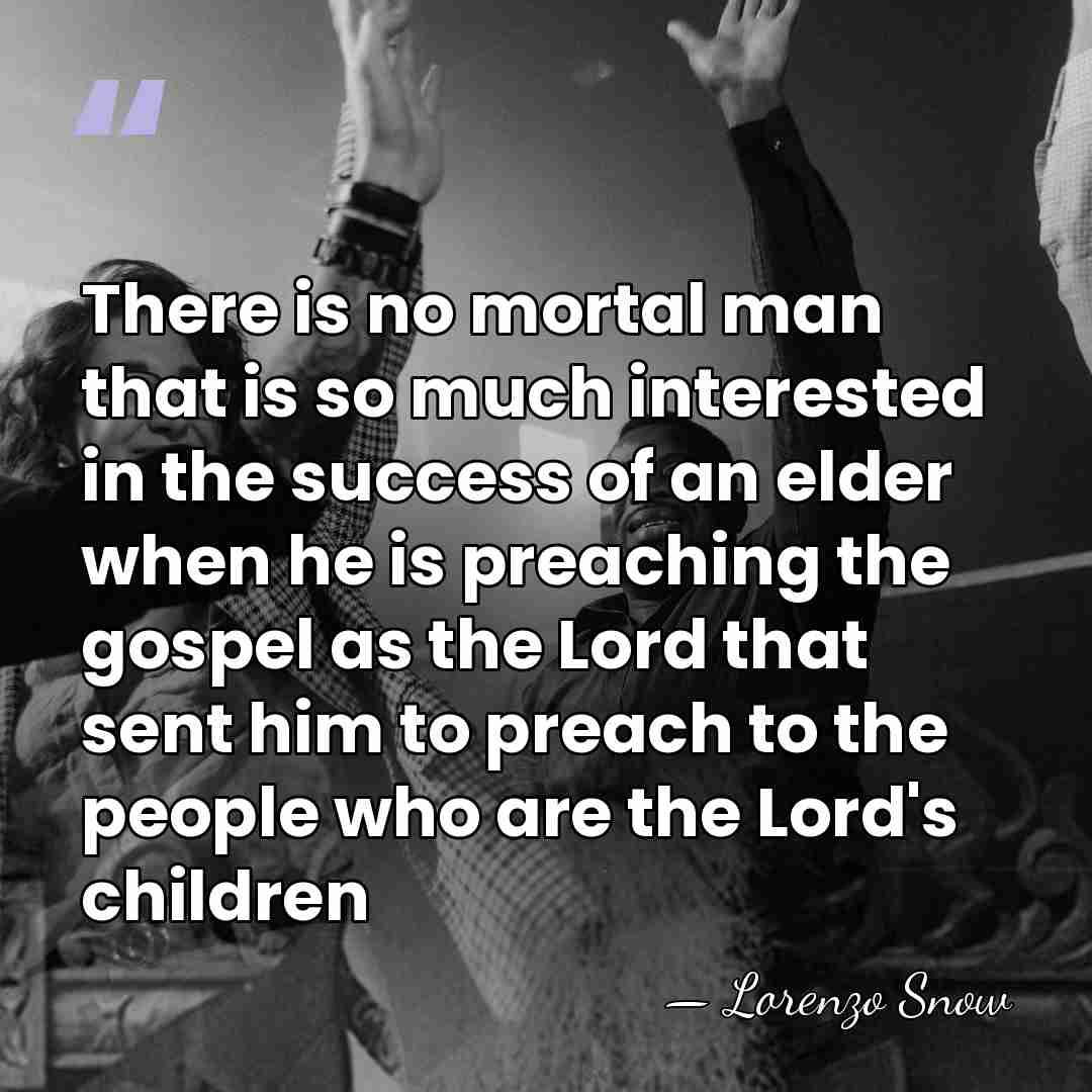 There is no mortal man that is so much interested in the&hellip; - Lorenzo Snow