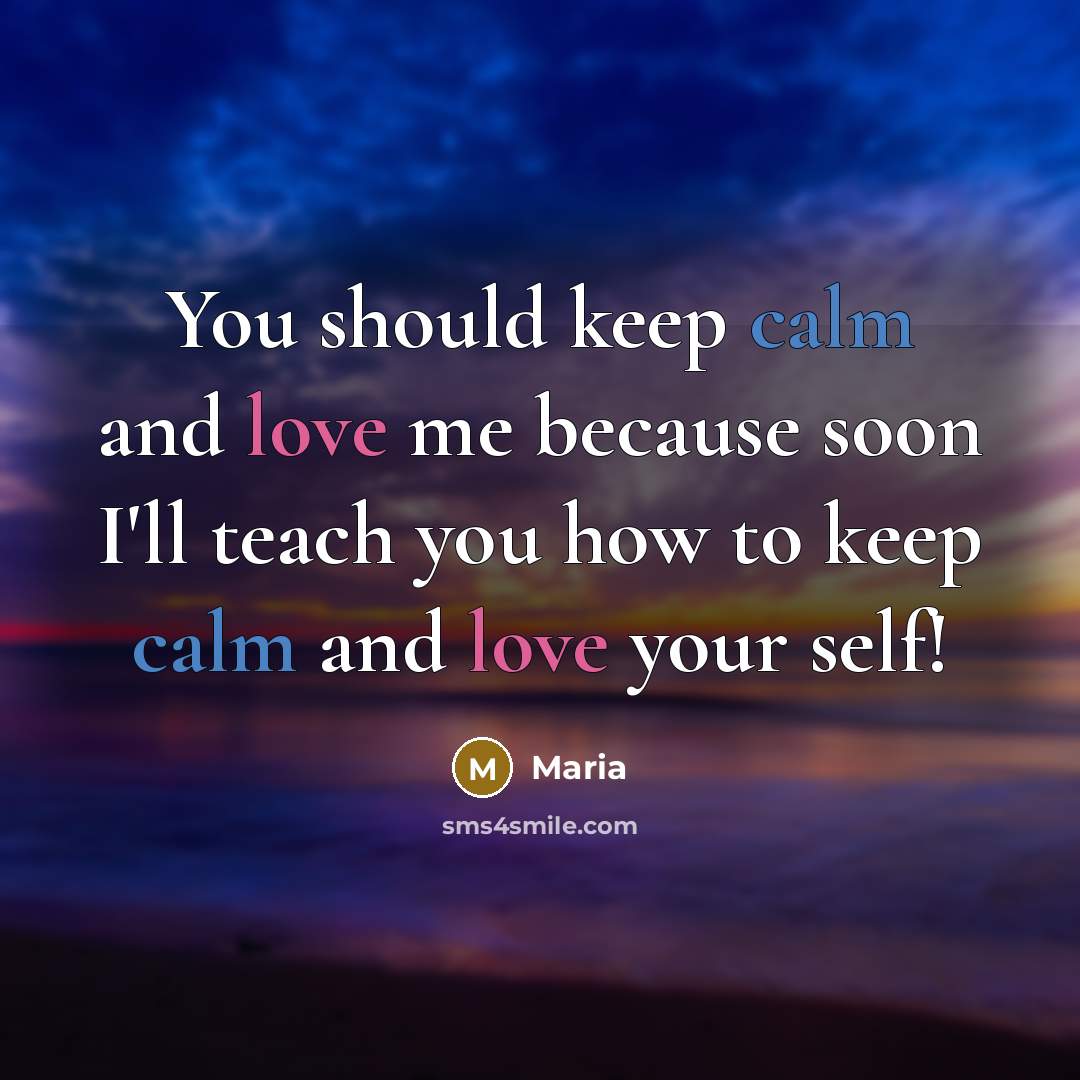 “You should keep calm and love me because soon I'll teach you how to keep calm and love your self!” quote by Maria