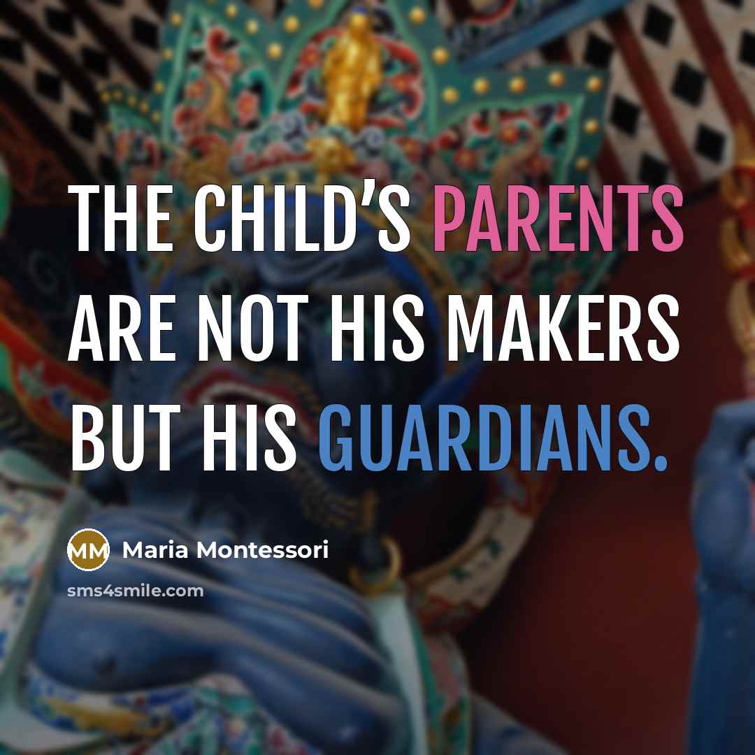 “The child’s parents are not his makers but his guardians.” quote by Maria Montessori