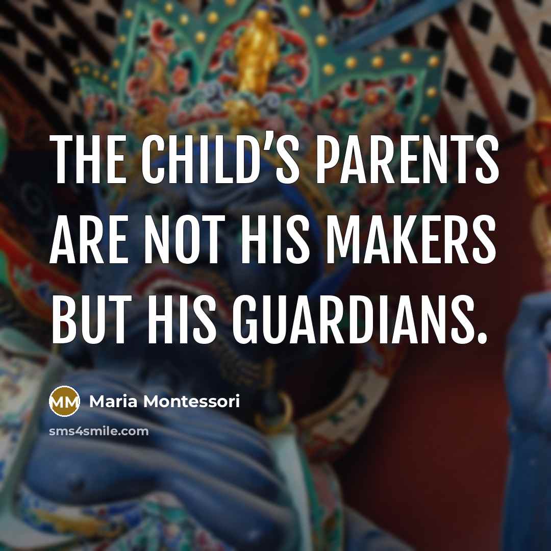 “The child’s parents are not his makers but his guardians.…” quote by Maria Montessori