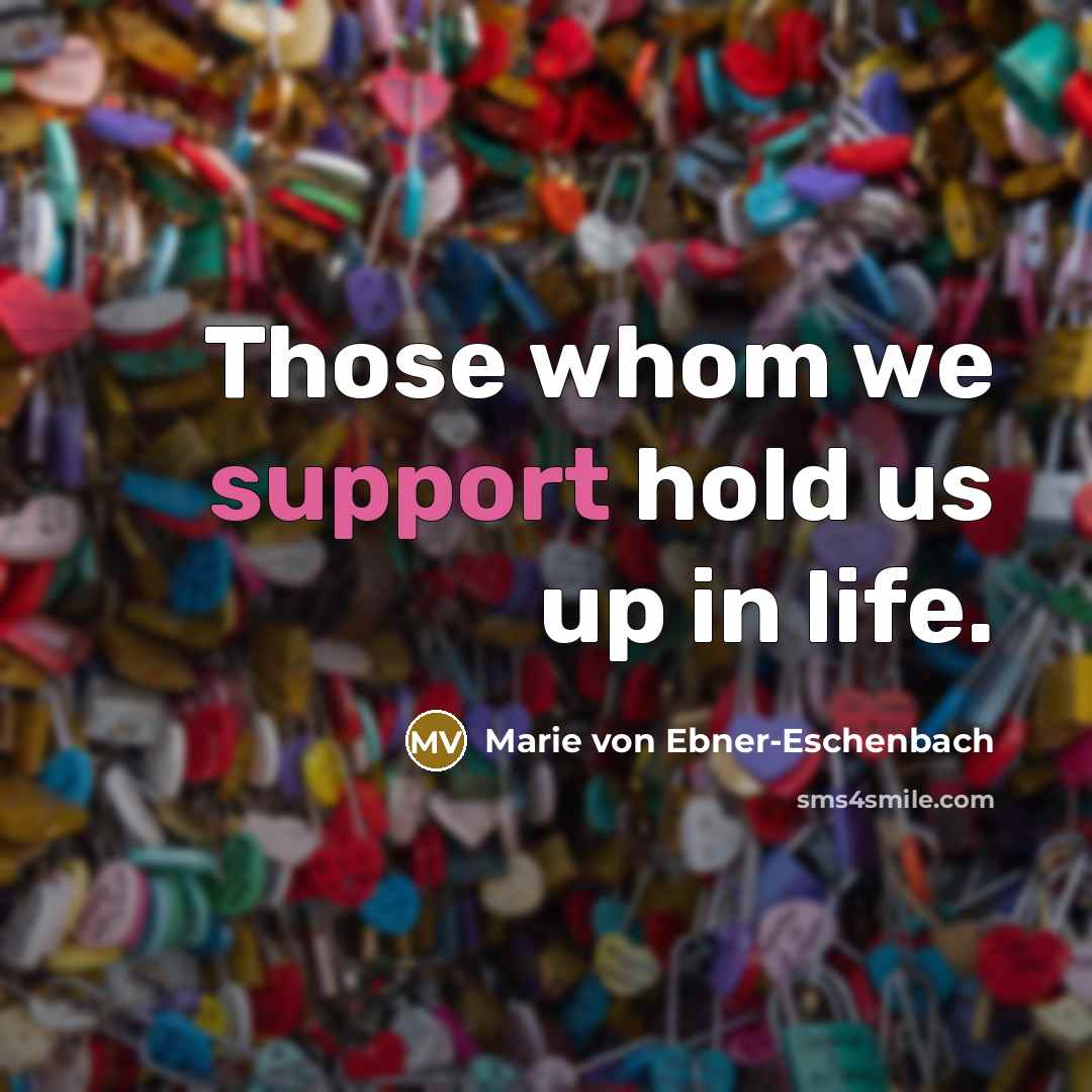 “Those whom we support hold us up in life.…” quote by Marie von Ebner-Eschenbach