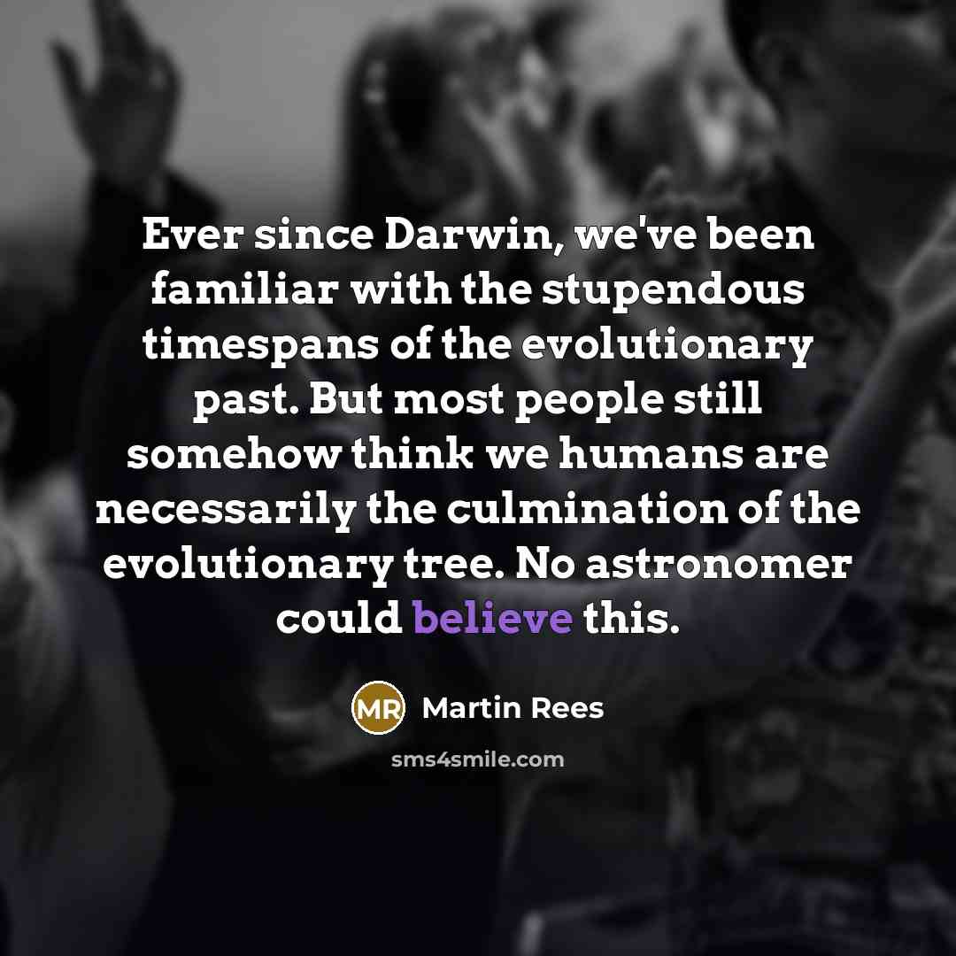 “Ever since Darwin, we've been familiar with the stupendous timespans…” quote by Martin Rees