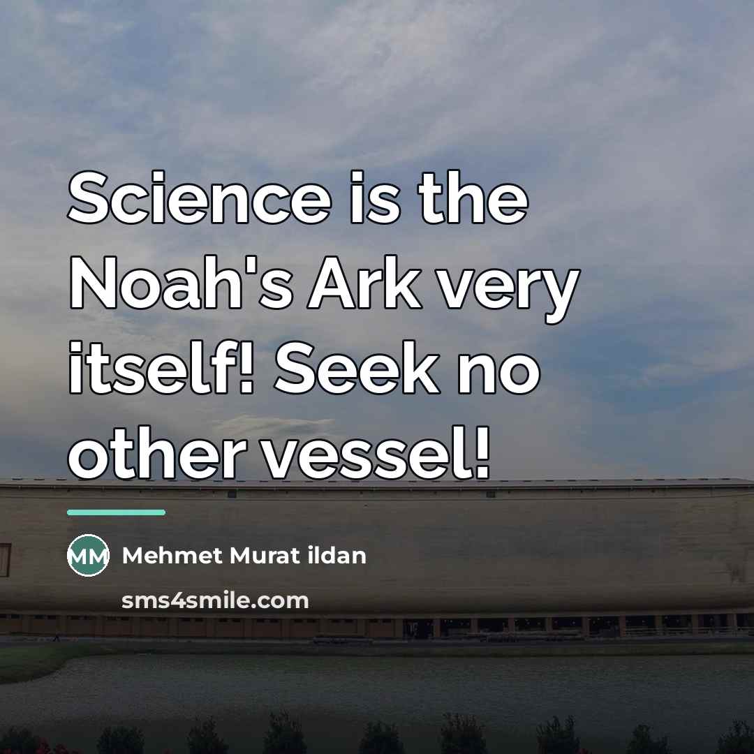 “Science is the Noah's Ark very itself! Seek no other…” quote by Mehmet Murat Ildan