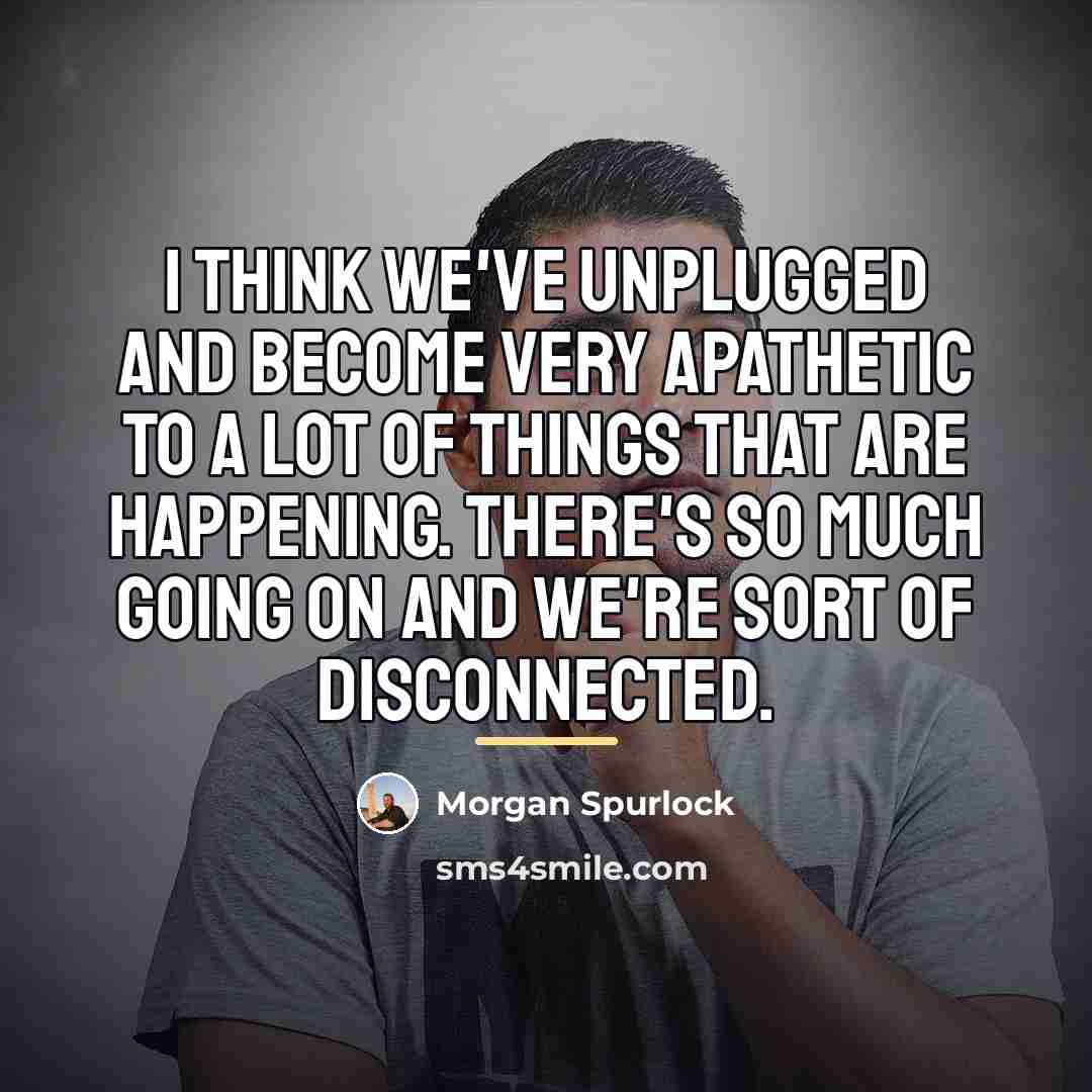 “I think we've unplugged and become very apathetic to a…” quote by Morgan Spurlock