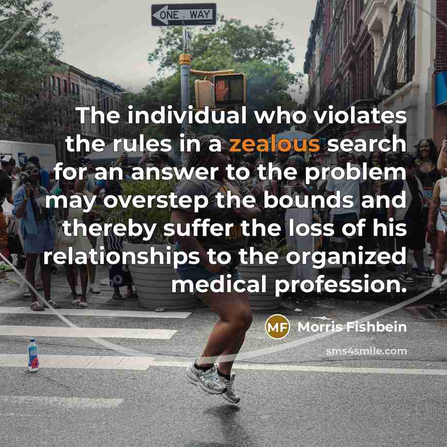 “The individual who violates the rules in a zealous search…” quote by Morris Fishbein