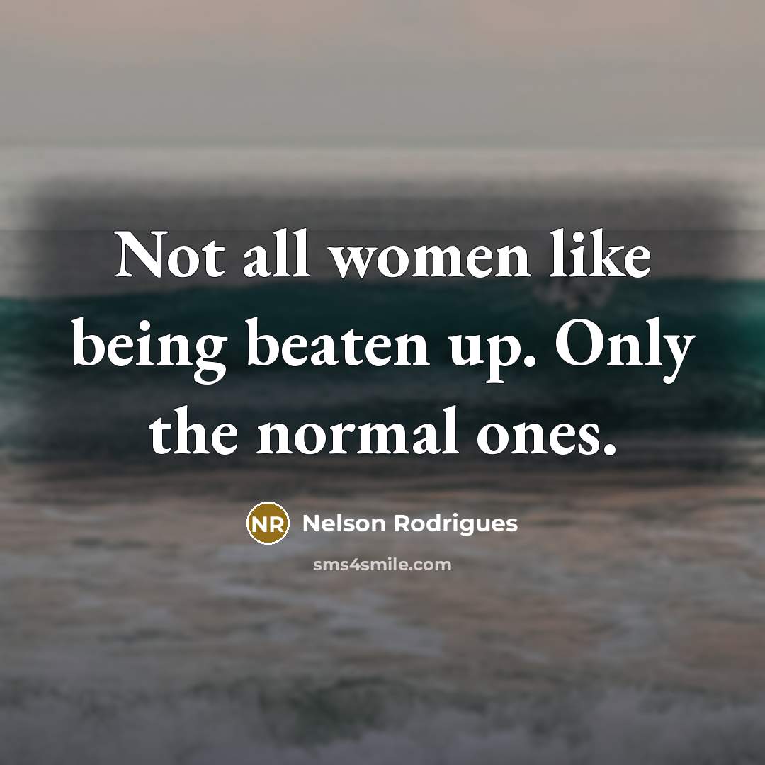 “Not all women like being beaten up. Only the normal…” quote by Nelson Rodrigues
