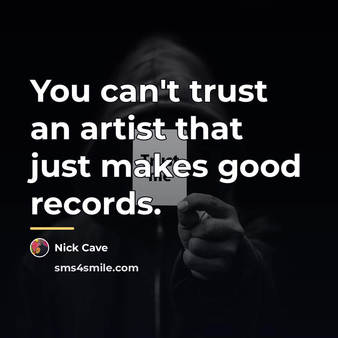 “You can't trust an artist that just makes good records.…” quote by Nick Cave