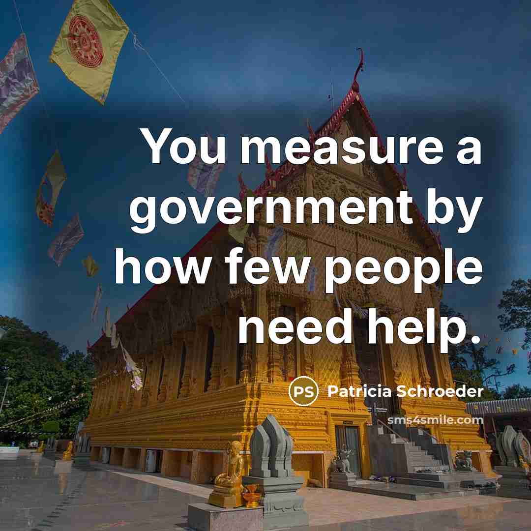 “You measure a government by how few people need help.…” quote by Patricia Schroeder