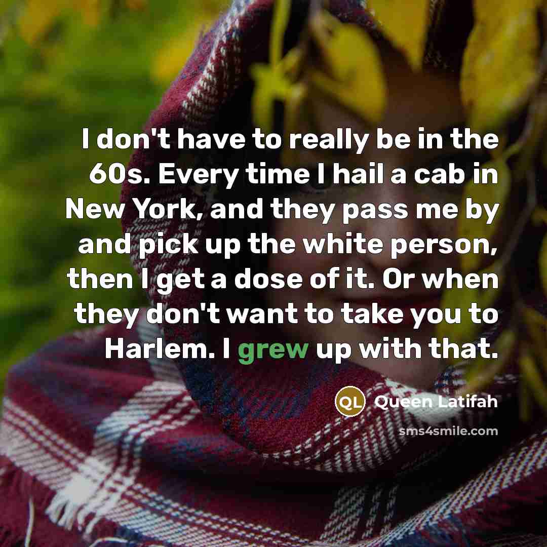“I don't have to really be in the 60s. Every…” quote by Queen Latifah