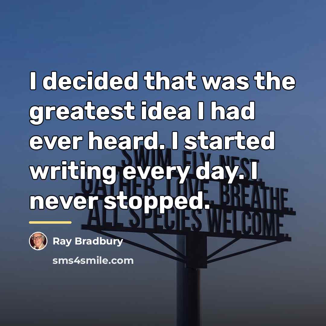 “I decided that was the greatest idea I had ever…” quote by Ray Bradbury