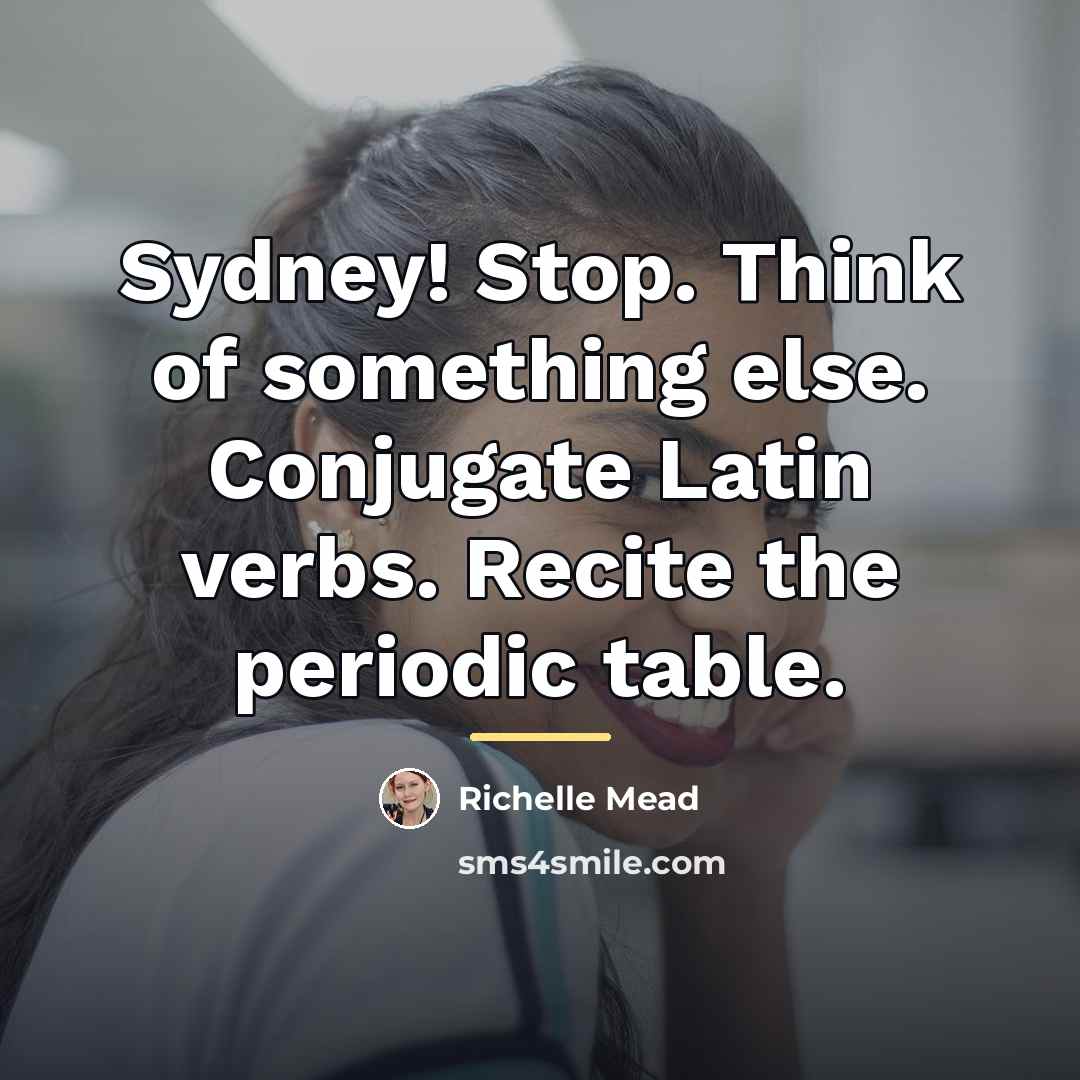 “Sydney! Stop. Think of something else. Conjugate Latin verbs. Recite…” quote by Richelle Mead