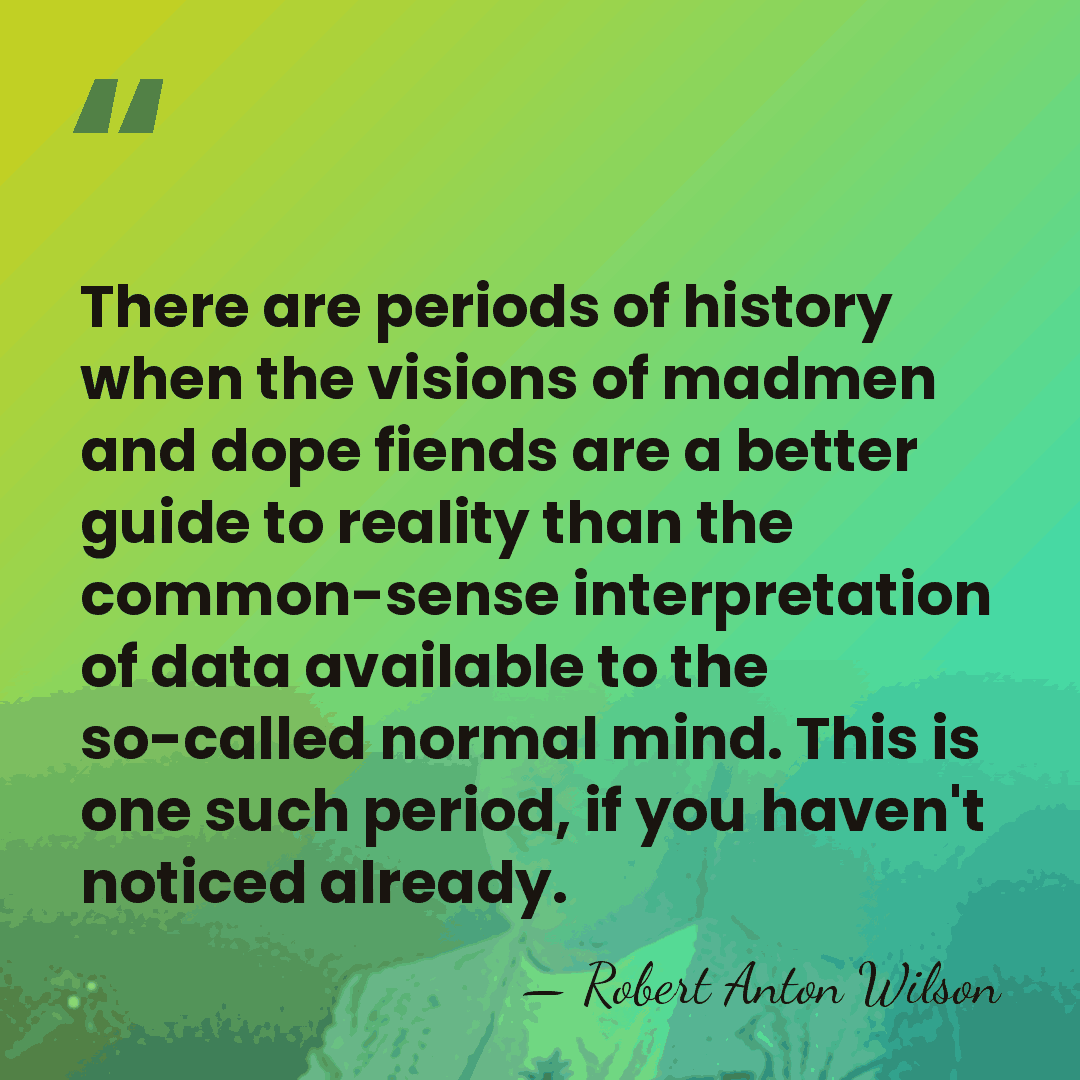 There are periods of history when the visions of madmen and dope&hellip; - Robert Anton Wilson