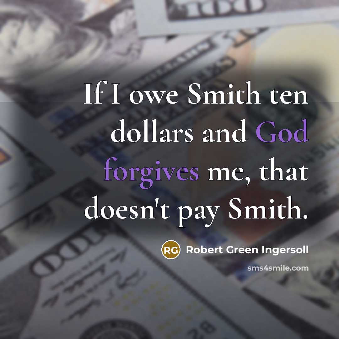 “If I owe Smith ten dollars and God forgives me,…” quote by Robert Green Ingersoll