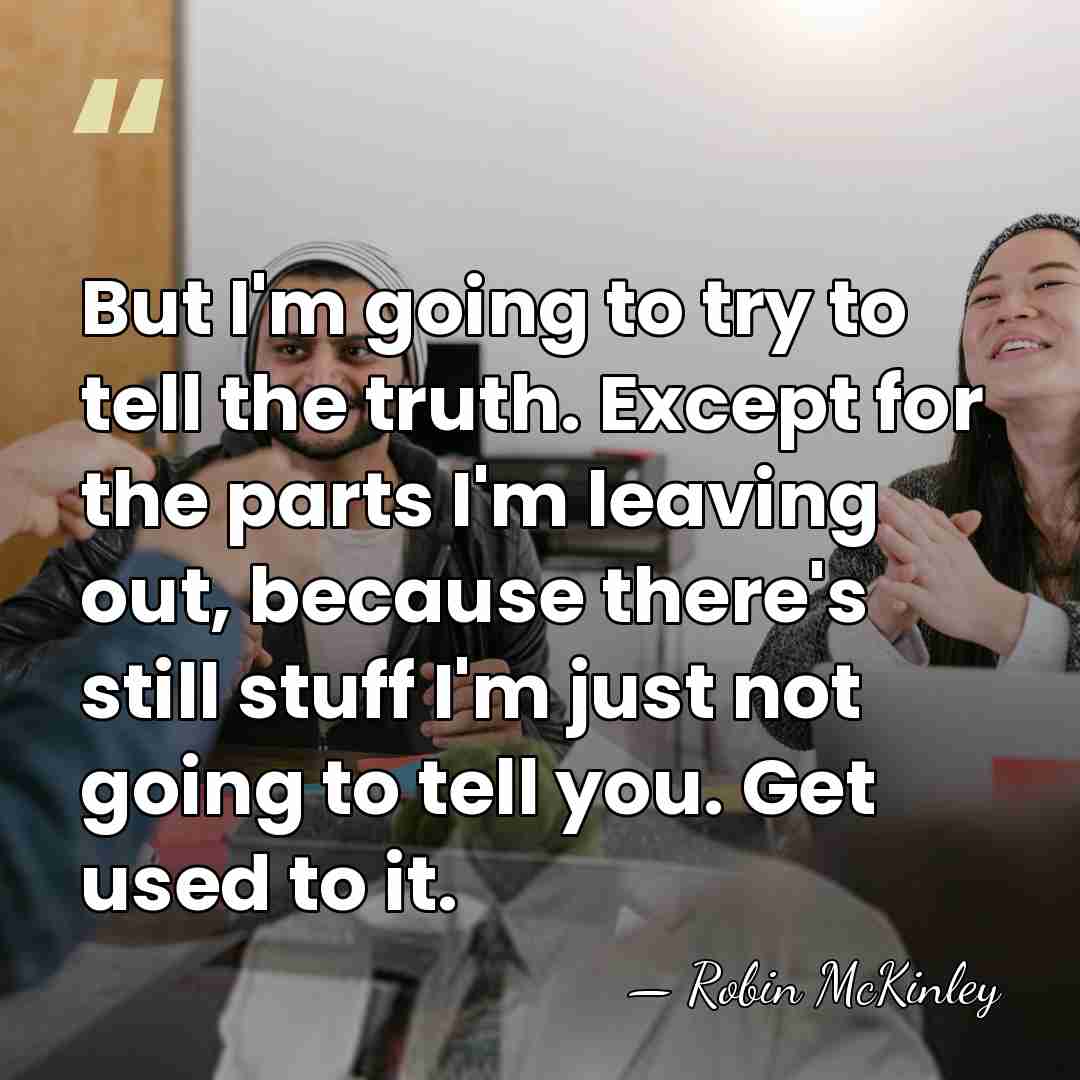 But I'm going to try to tell the truth. Except for the&hellip; - Robin McKinley