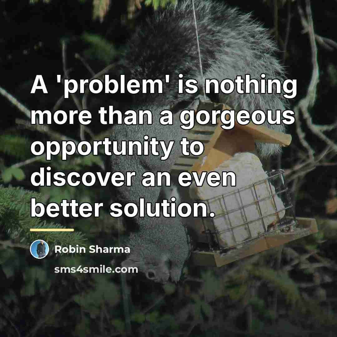 “A 'problem' is nothing more than a gorgeous opportunity to…” quote by Robin Sharma