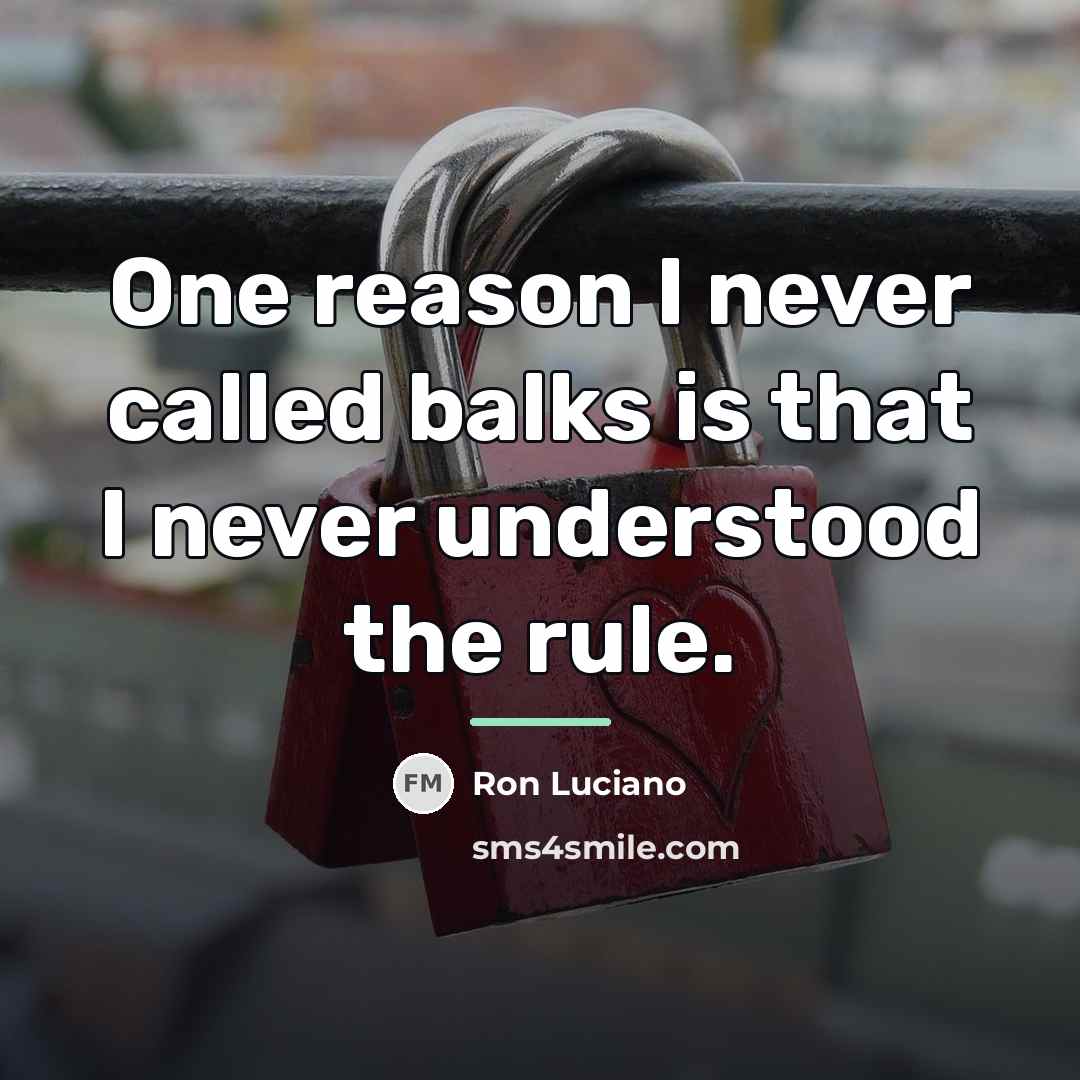 “One reason I never called balks is that I never…” quote by Ron Luciano