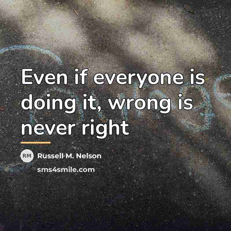 “Even if everyone is doing it, wrong is never right…” quote by Russell M. Nelson