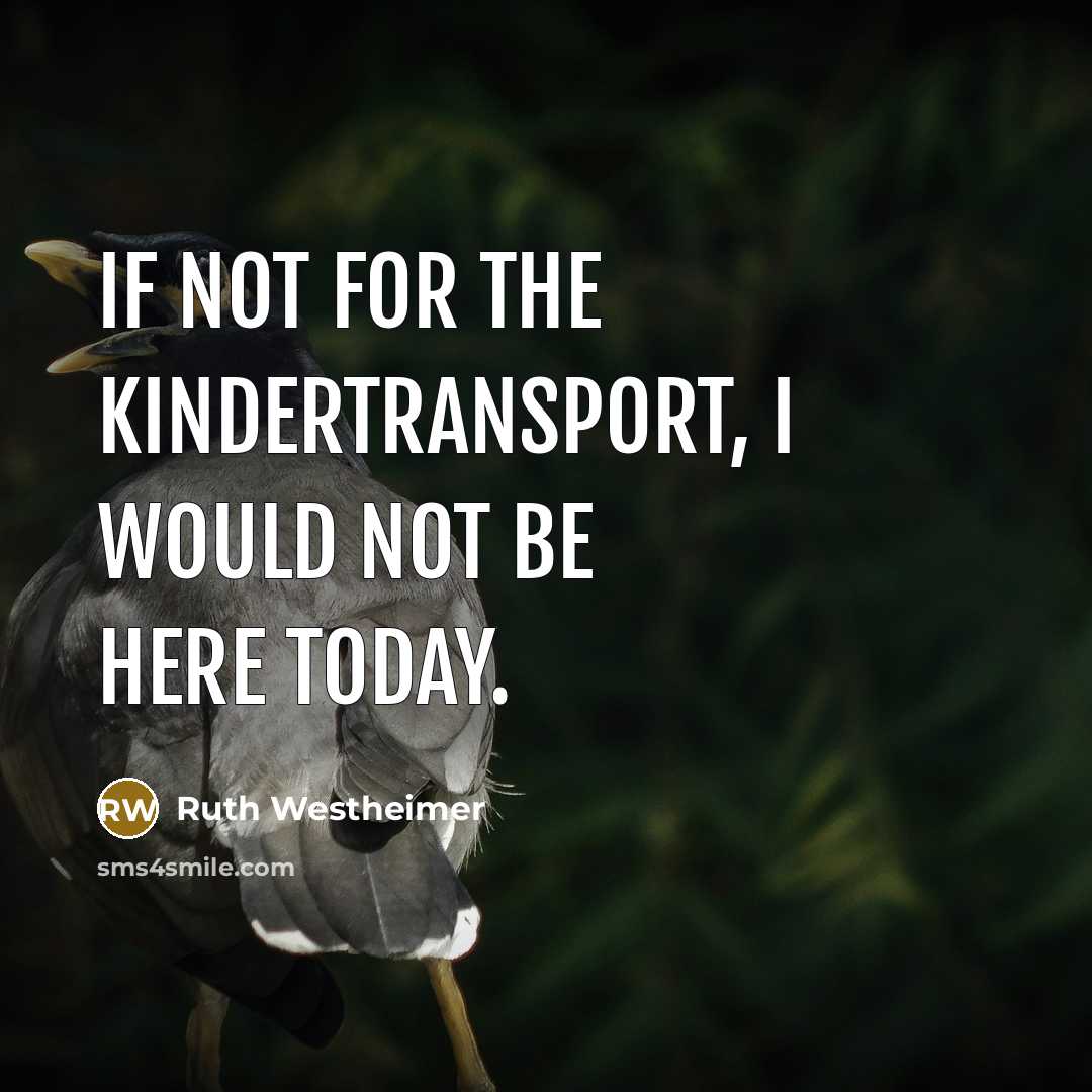 “If not for the Kindertransport, I would not be here…” quote by Ruth Westheimer