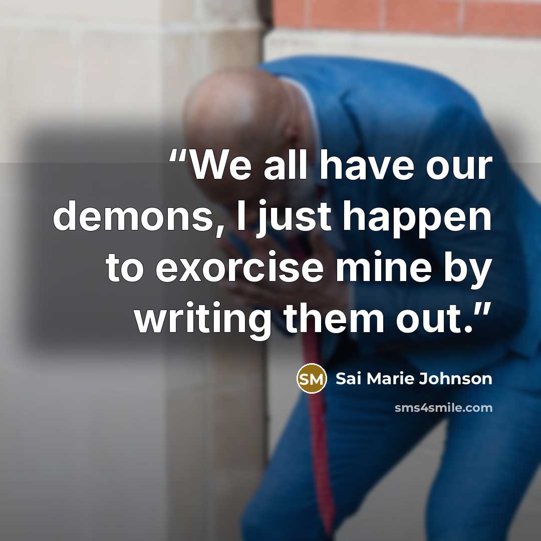 “We all have our demons, I just happen to exorcise mine by writing them out.” quote by Sai Marie Johnson